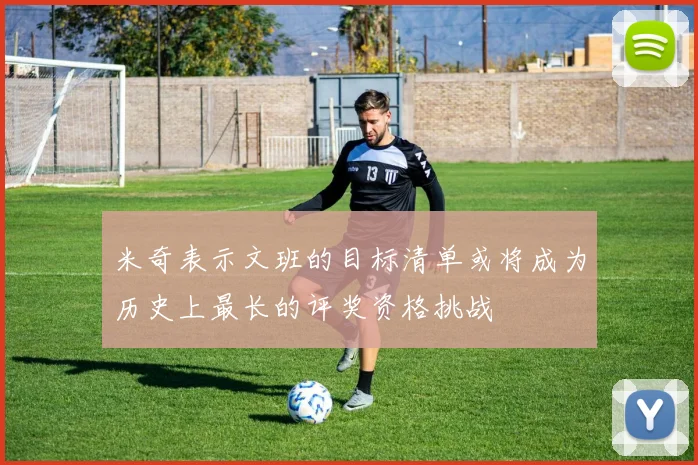 米奇表示文班的目标清单或将成为历史上最长的评奖资格挑战