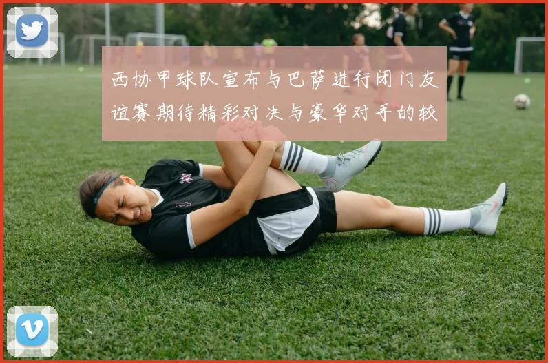 西协甲球队宣布与巴萨进行闭门友谊赛期待精彩对决与豪华对手的较量