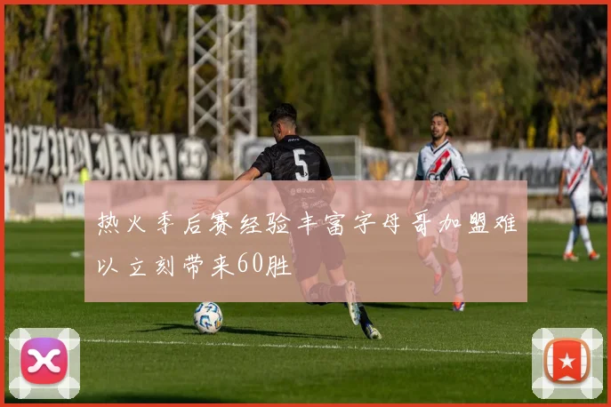 热火季后赛经验丰富字母哥加盟难以立刻带来60胜