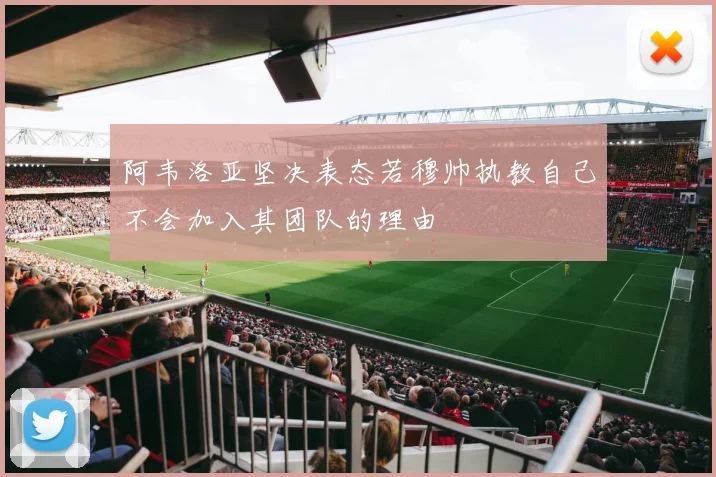 阿韦洛亚坚决表态若穆帅执教自己不会加入其团队的理由