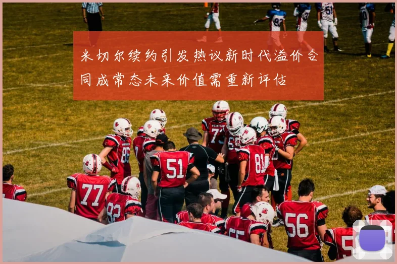 米切尔续约引发热议新时代溢价合同成常态未来价值需重新评估
