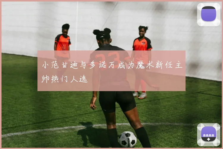 小范甘迪与多诺万成为魔术新任主帅热门人选
