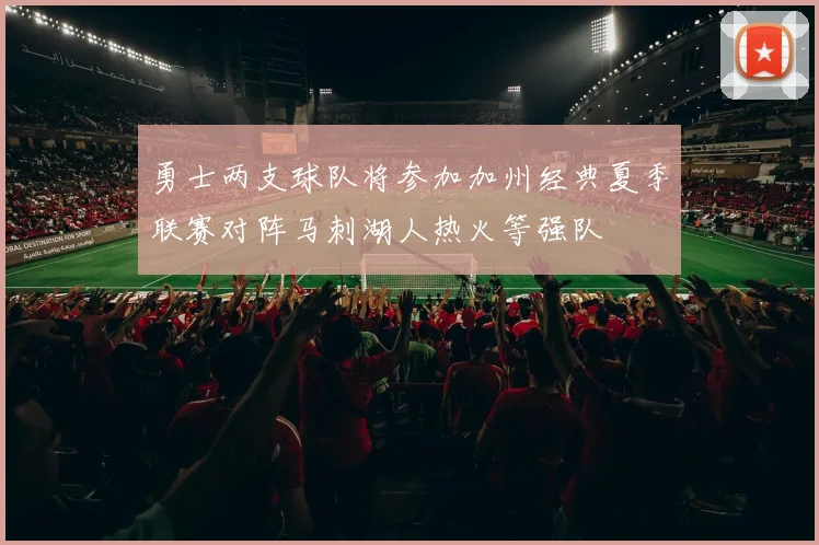 勇士两支球队将参加加州经典夏季联赛对阵马刺湖人热火等强队