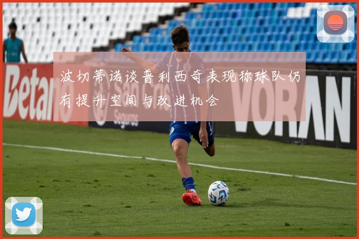波切蒂诺谈普利西奇表现称球队仍有提升空间与改进机会