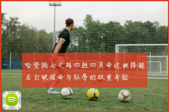 哈登抢七之路四胜四负命运抉择能否打破宿命与耻辱的双重考验