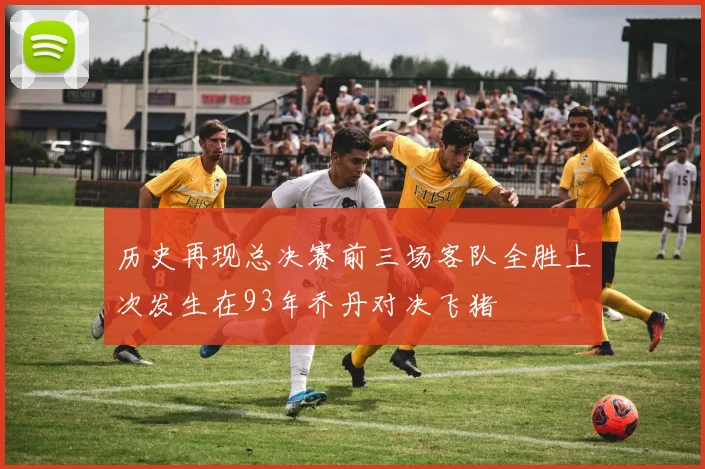历史再现总决赛前三场客队全胜上次发生在93年乔丹对决飞猪