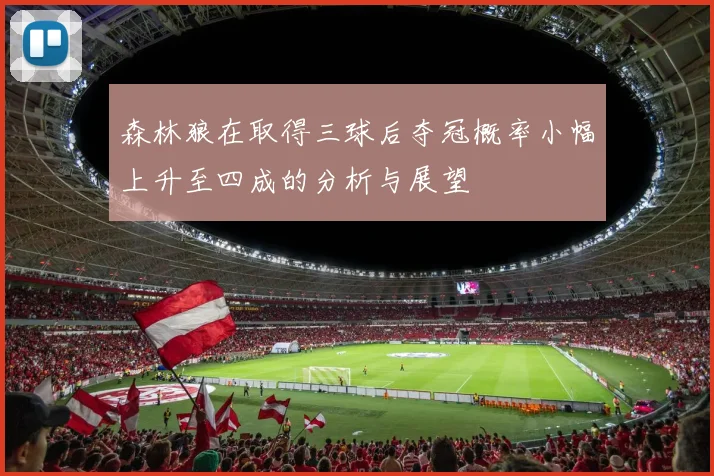 森林狼在取得三球后夺冠概率小幅上升至四成的分析与展望